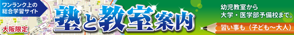 大阪限定：ワンランク上の総合学習サイト　塾と教室案内　幼児教室から塾、大学・医学部予備校まで探せます。　子ども向けから大人向けまで、様々な習い事もご案内